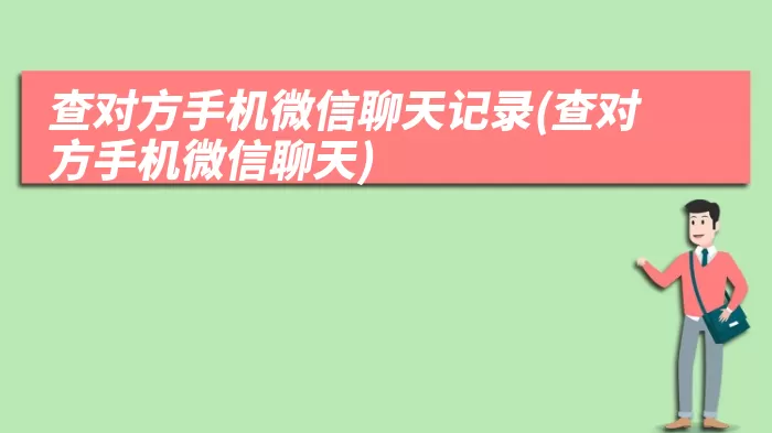 查对方手机微信聊天记录(查对方手机微信聊天)