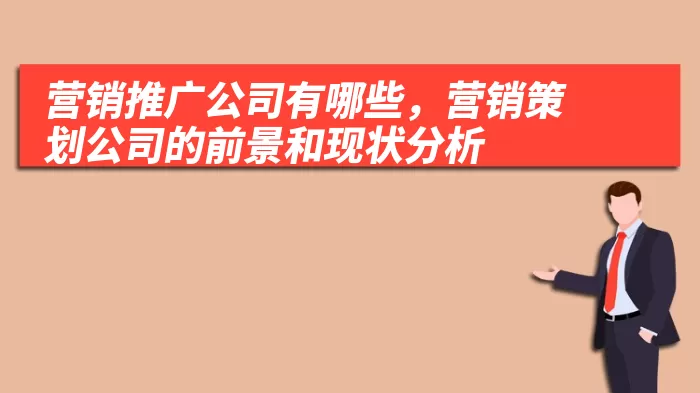 营销推广公司有哪些，营销策划公司的前景和现状分析