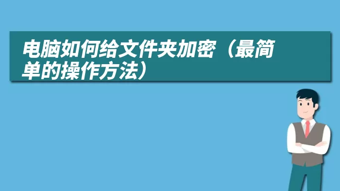 电脑如何给文件夹加密（最简单的操作方法）