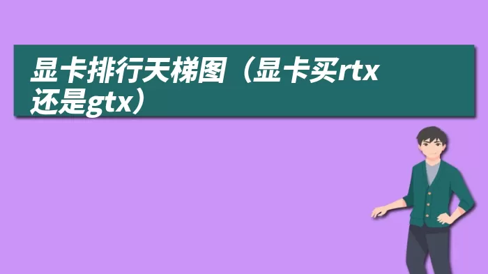 显卡排行天梯图（显卡买rtx还是gtx）