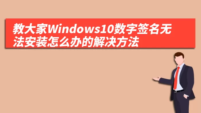 教大家Windows10数字签名无法安装怎么办的解决方法