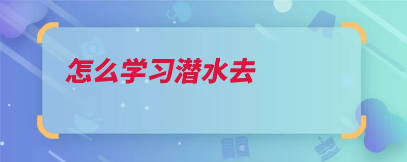 怎么学习潜水去（潜水澎湖北戴河圣）