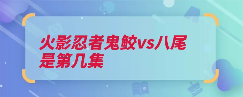 火影忍者鬼鲛vs八尾是第几集（火影忍者力量硕大）