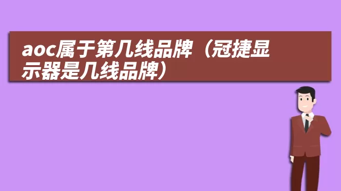 aoc属于第几线品牌（冠捷显示器是几线品牌）