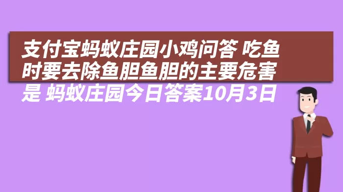 支付宝蚂蚁庄园小鸡问答 吃鱼时要去除鱼胆鱼胆的主要危害是 蚂蚁庄园今日答案10月3日