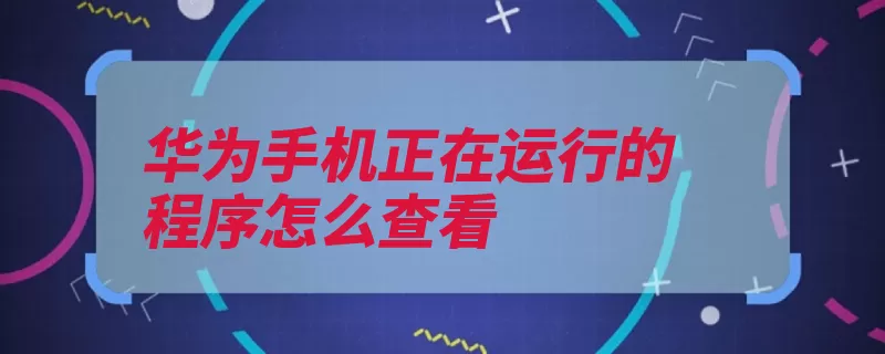 华为手机正在运行的程序怎么查看