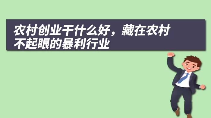 农村创业干什么好，藏在农村不起眼的暴利行业