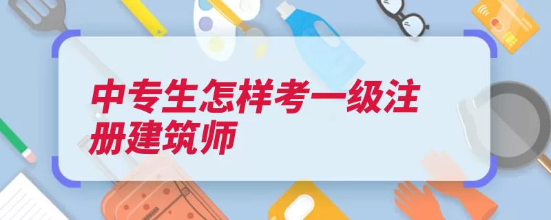 中专生怎样考一级注册建筑师（中专生建设工程项）