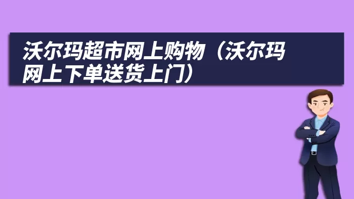 沃尔玛超市网上购物（沃尔玛网上下单送货上门）