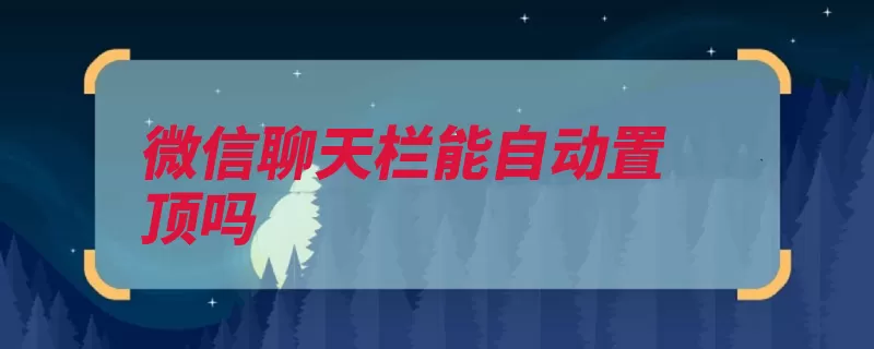 微信聊天栏能自动置顶吗（置顶聊天方法如下）