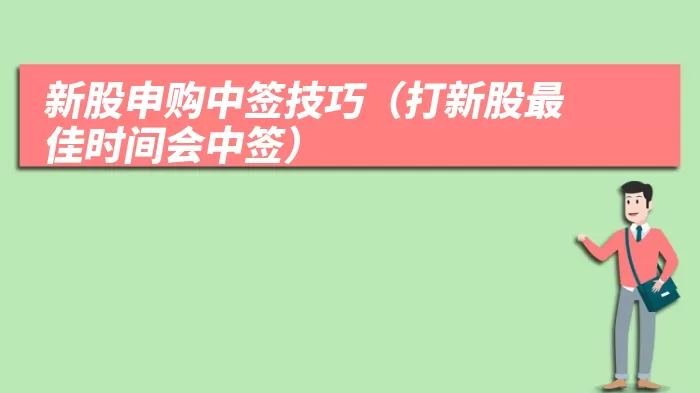 新股申购中签技巧（打新股最佳时间会中签）