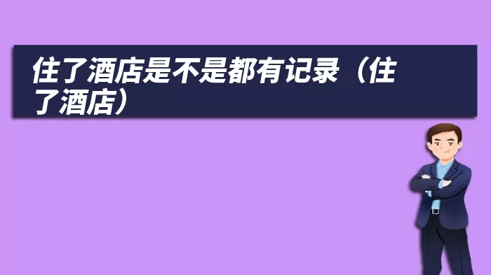 住了酒店是不是都有记录（住了酒店）