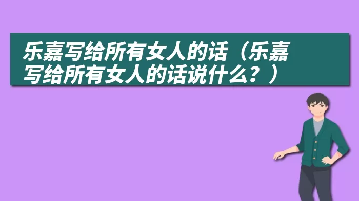 乐嘉写给所有女人的话（乐嘉写给所有女人的话说什么？）