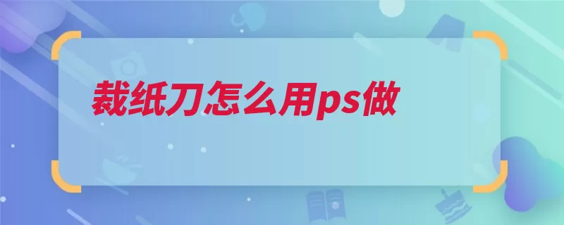裁纸刀怎么用ps做（刀片绘制裁纸刀矩）