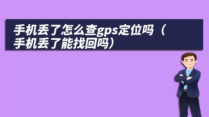 手机丢了怎么查gps定位吗（手机丢了能找回吗）