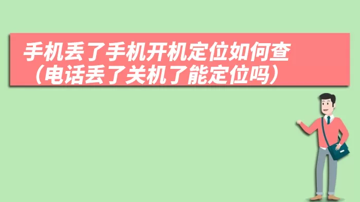 手机丢了手机开机定位如何查（电话丢了关机了能定位吗）