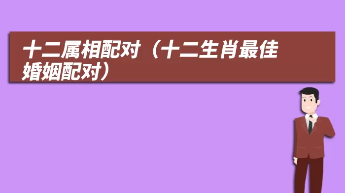 十二属相配对（十二生肖最佳婚姻配对）