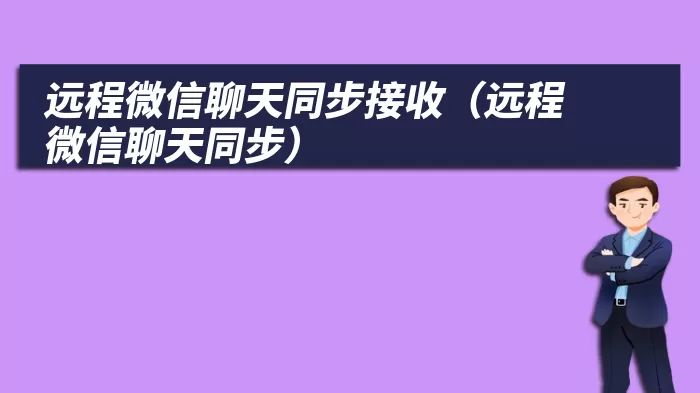 远程微信聊天同步接收（远程微信聊天同步）