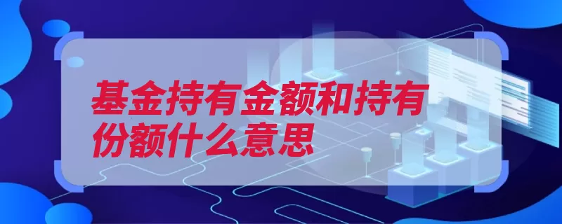 基金持有金额和持有份额什么意思