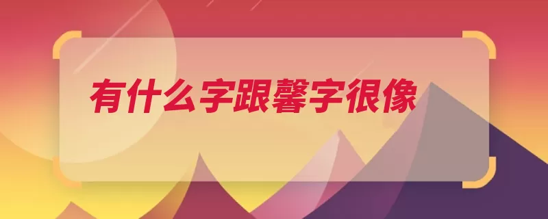 有什么字跟馨字很像