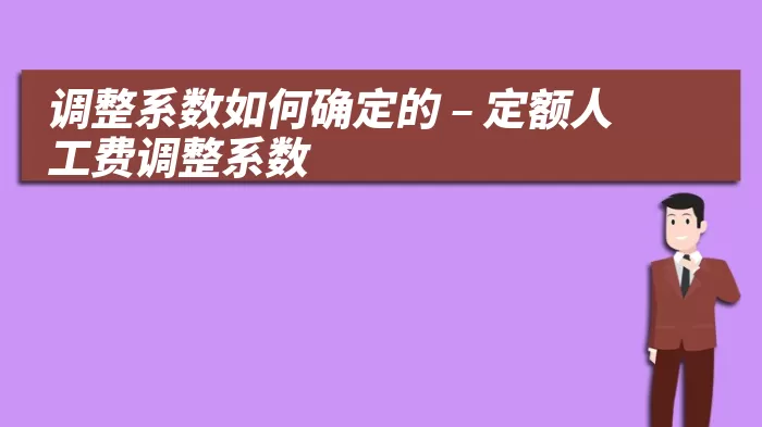 调整系数如何确定的 – 定额人工费调整系数
