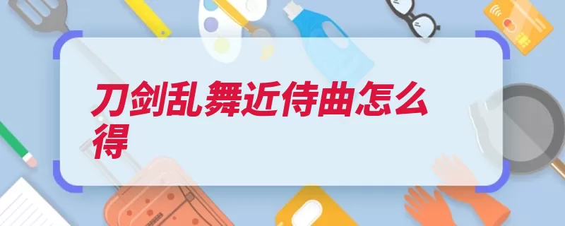 刀剑乱舞近侍曲怎么得