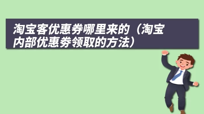 淘宝客优惠券哪里来的（淘宝内部优惠劵领取的方法）