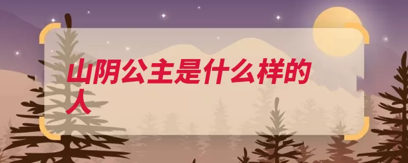 山阴公主是什么样的人（山阴淫乱王朝公主）