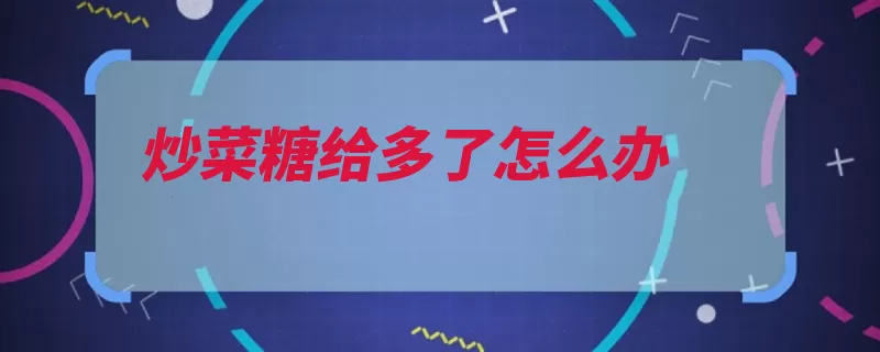 炒菜糖给多了怎么办（适量就不糖尿病人）