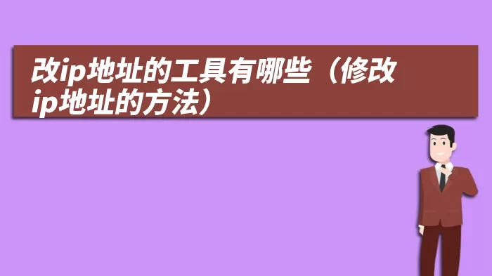 改ip地址的工具有哪些（修改ip地址的方法）