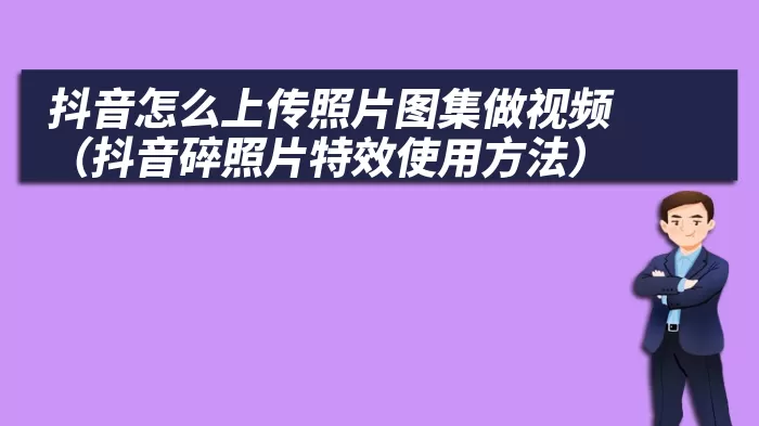 抖音怎么上传照片图集做视频（抖音碎照片特效使用方法）