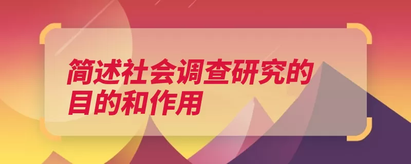 简述社会调查研究的目的和作用（调查研究目的社会）