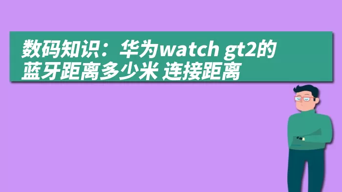 数码知识：华为watch gt2的蓝牙距离多少米 连接距离