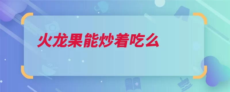 火龙果能炒着吃么