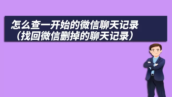 怎么查一开始的微信聊天记录（找回微信删掉的聊天记录）