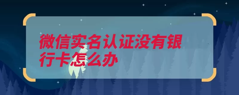 微信实名认证没有银行卡怎么办