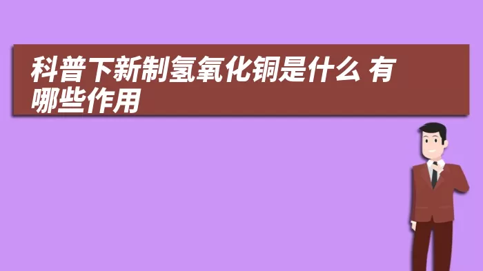 科普下新制氢氧化铜是什么 有哪些作用