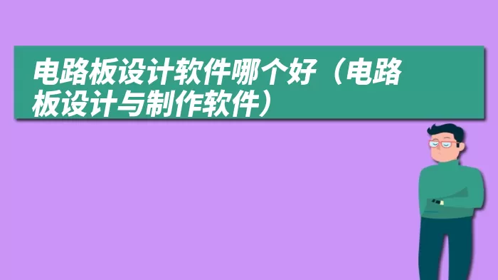 电路板设计软件哪个好（电路板设计与制作软件）