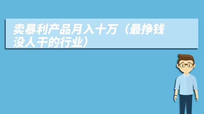 卖暴利产品月入十万（最挣钱没人干的行业）