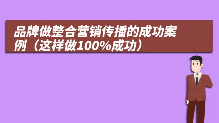 品牌做整合营销传播的成功案例（这样做100%成功）