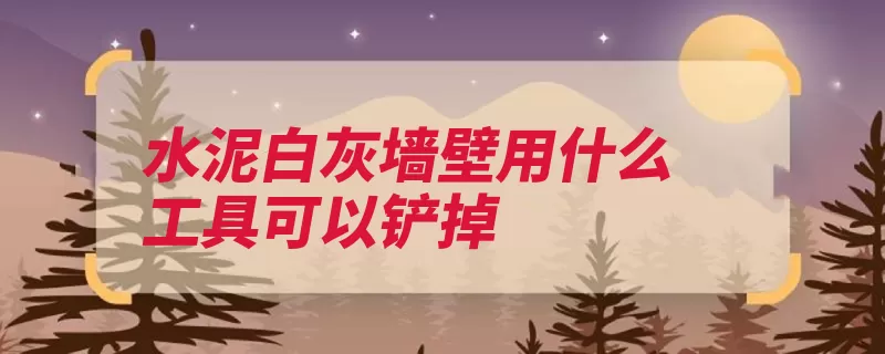 水泥白灰墙壁用什么工具可以铲掉（喷水刮痕调校青苔）