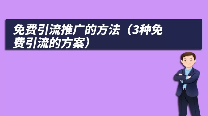 免费引流推广的方法（3种免费引流的方案）