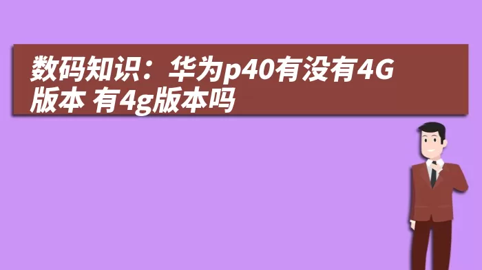 数码知识：华为p40有没有4G版本 有4g版本吗