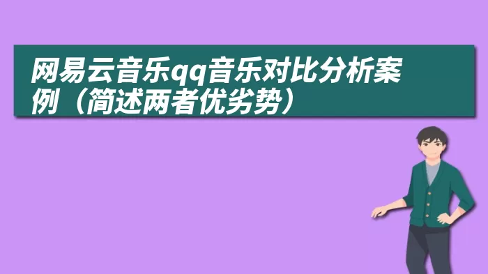 网易云音乐qq音乐对比分析案例（简述两者优劣势）