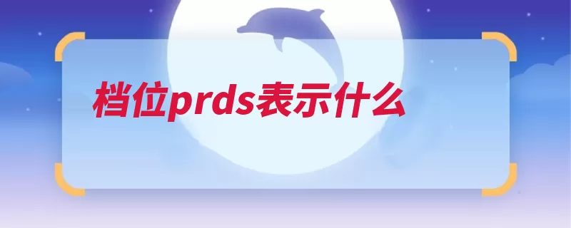 档位prds表示什么（次序换挡档位变速）