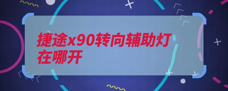 捷途x90转向辅助灯在哪开（辅助转向转弯方向）