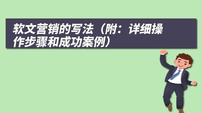 软文营销的写法（附：详细操作步骤和成功案例）