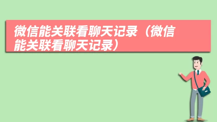 微信能关联看聊天记录（微信能关联看聊天记录）