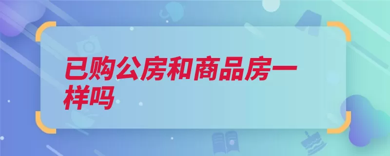 已购公房和商品房一样吗