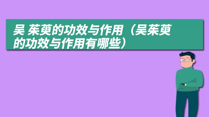 吴 茱萸的功效与作用（吴茱萸的功效与作用有哪些）